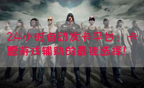 24小时自动发卡平台：卡盟游戏辅助的最佳选择！