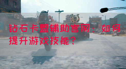 钻石卡盟辅助官网：如何提升游戏技能？