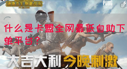 什么是卡盟全网最低自助下单平台？