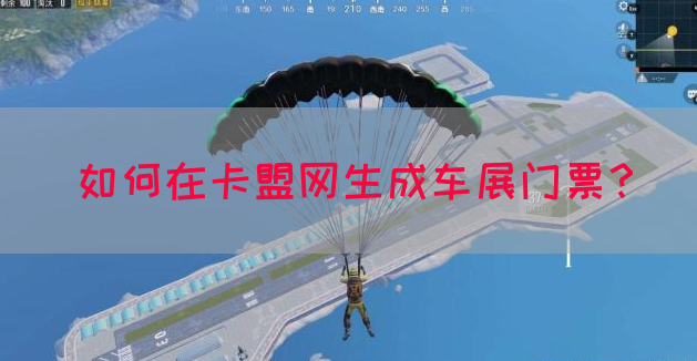 如何在卡盟网生成车展门票？