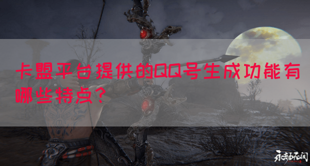 卡盟平台提供的QQ号生成功能有哪些特点？