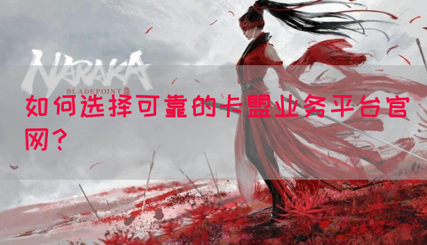 如何选择可靠的卡盟业务平台官网？