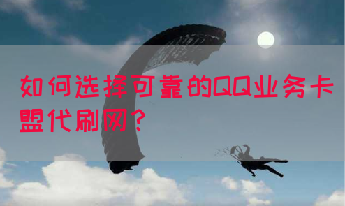 如何选择可靠的QQ业务卡盟代刷网？(图1)