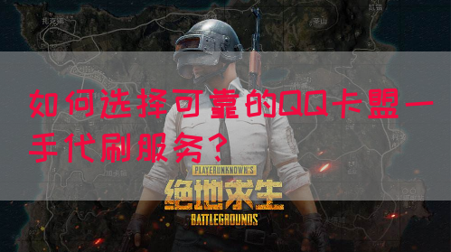 如何选择可靠的QQ卡盟一手代刷服务？