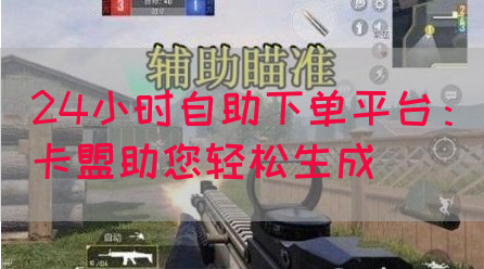 24小时自助下单平台：卡盟助您轻松生成