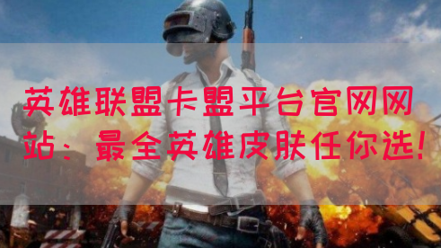 英雄联盟卡盟平台官网网站：最全英雄皮肤任你选！