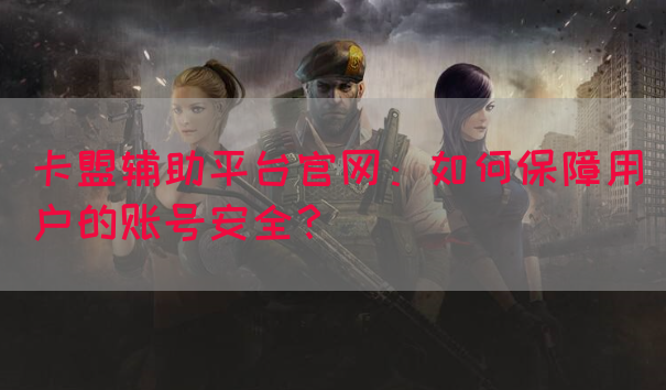 卡盟辅助平台官网：如何保障用户的账号安全？