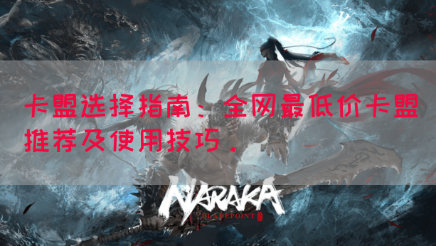 卡盟选择指南：全网最低价卡盟推荐及使用技巧。