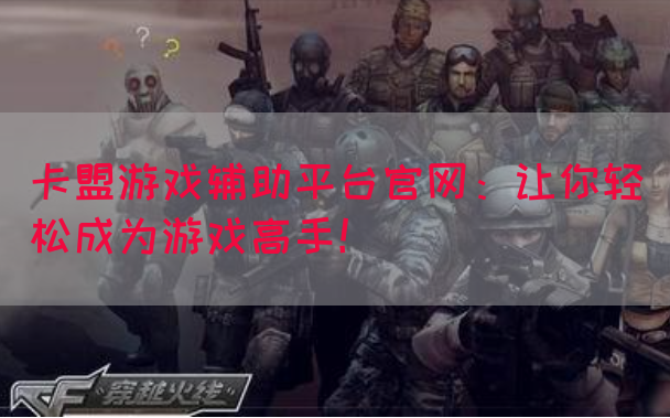 卡盟游戏辅助平台官网：让你轻松成为游戏高手！