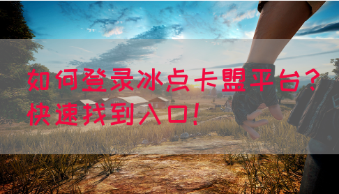 如何登录冰点卡盟平台？快速找到入口！