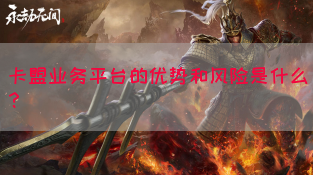 卡盟业务平台的优势和风险是什么？