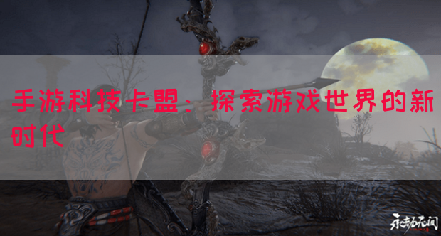 手游科技卡盟：探索游戏世界的新时代