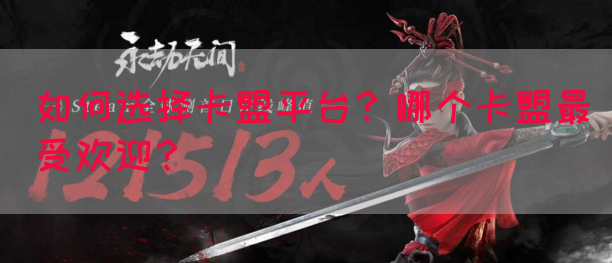 如何选择卡盟平台？哪个卡盟最受欢迎？