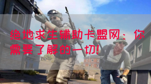 绝地求生辅助卡盟网：你需要了解的一切！