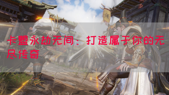 卡盟永劫无间：打造属于你的无尽传奇