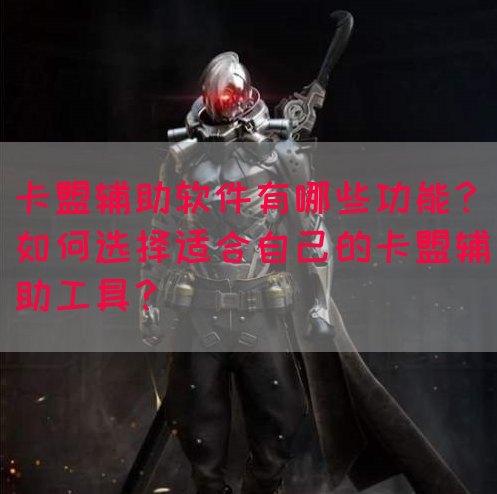 卡盟辅助软件有哪些功能？如何选择适合自己的卡盟辅助工具？(图1)