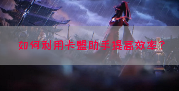 如何利用卡盟助手提高效率？