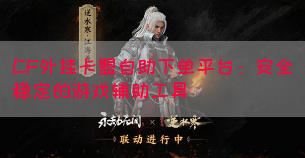 CF外挂卡盟自助下单平台：安全稳定的游戏辅助工具