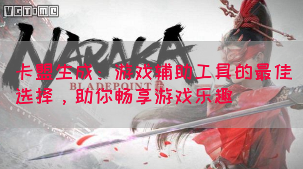 卡盟生成：游戏辅助工具的最佳选择，助你畅享游戏乐趣