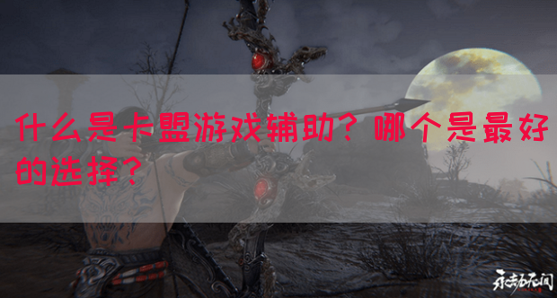什么是卡盟游戏辅助？哪个是最好的选择？