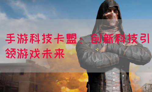 手游科技卡盟：创新科技引领游戏未来