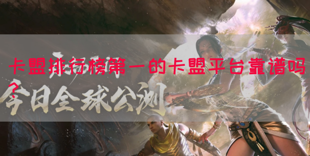 卡盟排行榜第一的卡盟平台靠谱吗？