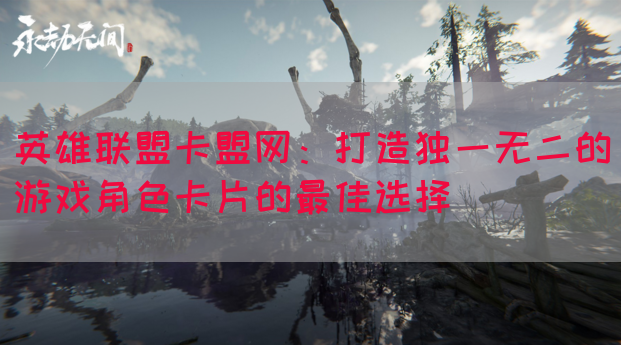 英雄联盟卡盟网：打造独一无二的游戏角色卡片的最佳选择