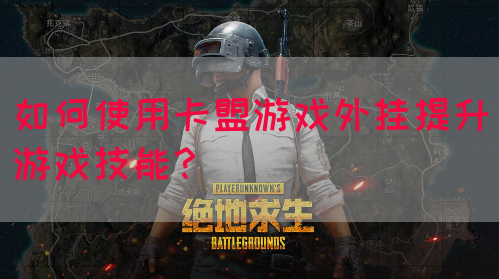 如何使用卡盟游戏外挂提升游戏技能？