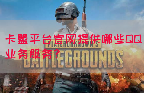 卡盟平台官网提供哪些QQ业务服务？