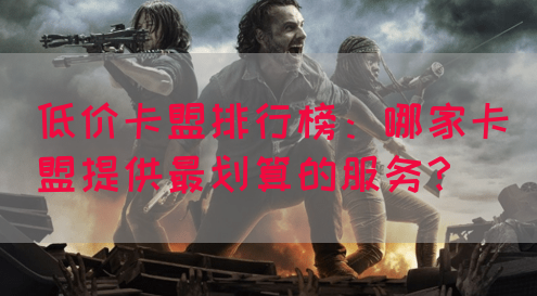 低价卡盟排行榜：哪家卡盟提供最划算的服务？