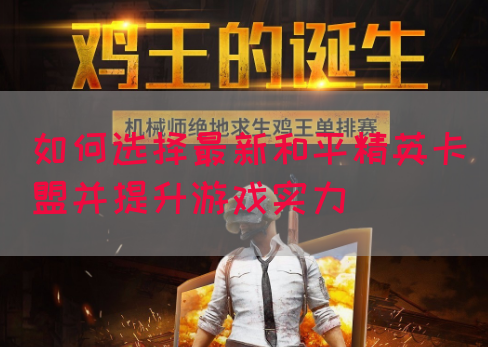 如何选择最新和平精英卡盟并提升游戏实力