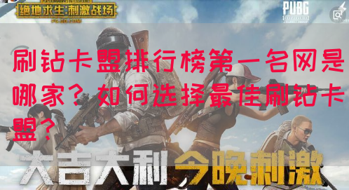 刷钻卡盟排行榜第一名网是哪家？如何选择最佳刷钻卡盟？