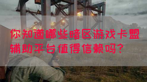 你知道哪些暗区游戏卡盟辅助平台值得信赖吗？