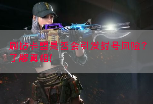 刷钻卡盟是否会引发封号风险？了解真相！