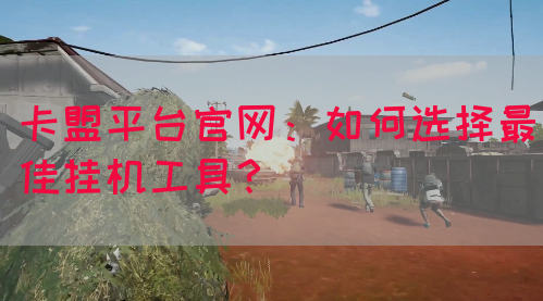 卡盟平台官网：如何选择最佳挂机工具？