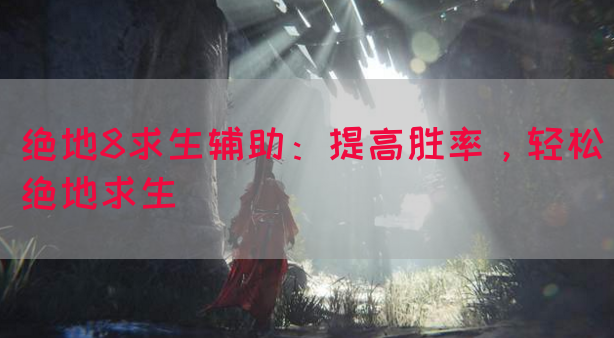 绝地8求生辅助：提高胜率，轻松绝地求生