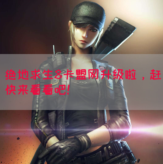 绝地求生8卡盟网升级啦，赶快来看看吧！