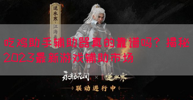 吃鸡助手辅助器真的靠谱吗？揭秘2023最新游戏辅助市场(图1)