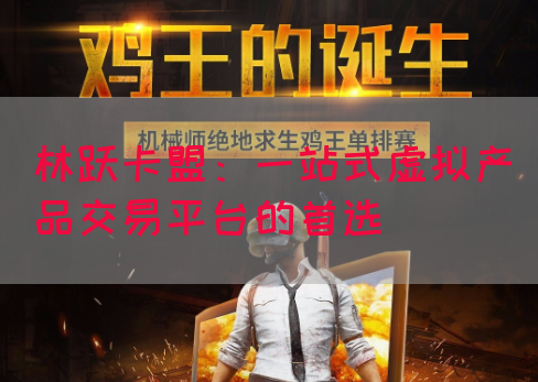 林跃卡盟：一站式虚拟产品交易平台的首选(图1)