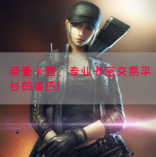 帝壹卡盟：专业卡密交易平台的首选！(图1)