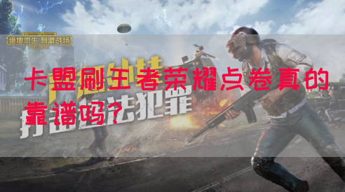 卡盟刷王者荣耀点卷真的靠谱吗？