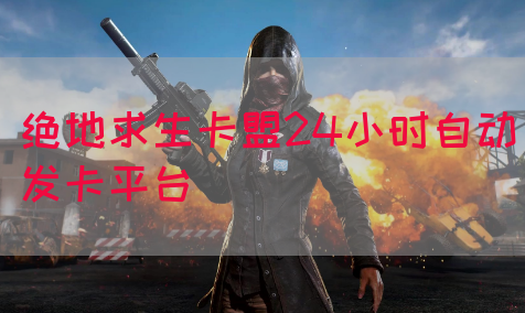 绝地求生卡盟24小时自动发卡平台