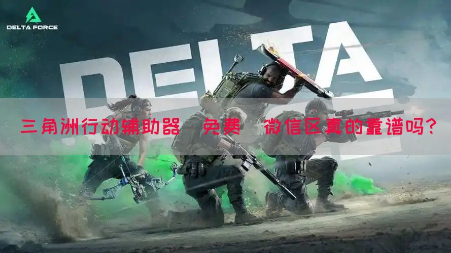 三角洲行动辅助器(免费)微信区真的靠谱吗？