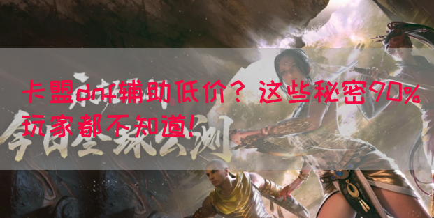 卡盟dnf辅助低价？这些秘密90%玩家都不知道！(图1)