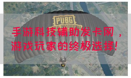 手游科技辅助发卡网，游戏玩家的终极选择！