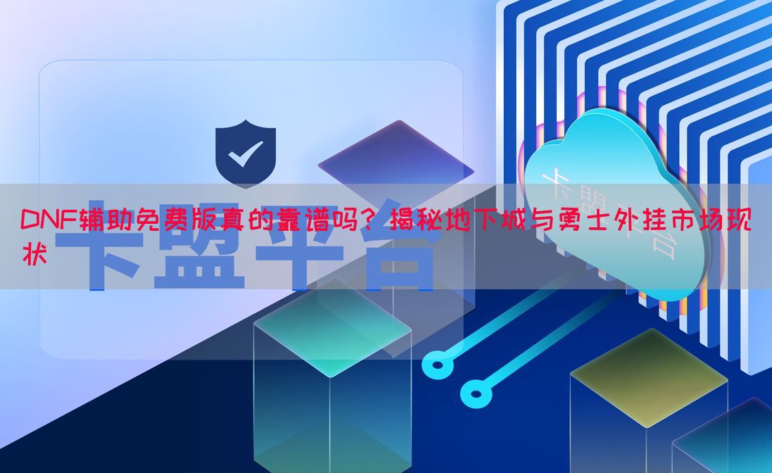 DNF辅助免费版真的靠谱吗？揭秘地下城与勇士外挂市场现状