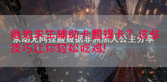 绝地求生辅助卡盟提卡？这些技巧让你轻松吃鸡！(图1)