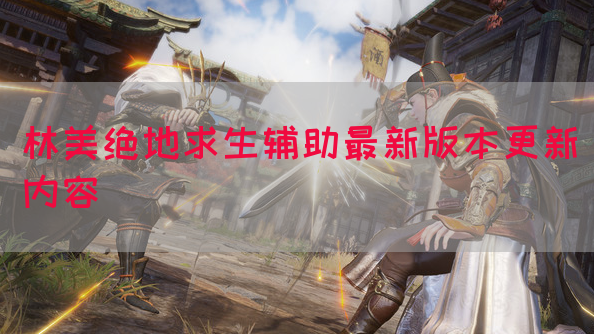 林美绝地求生辅助最新版本更新内容(图1)