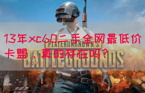13年xc60二手全网最低价卡盟，真的存在吗？(图1)