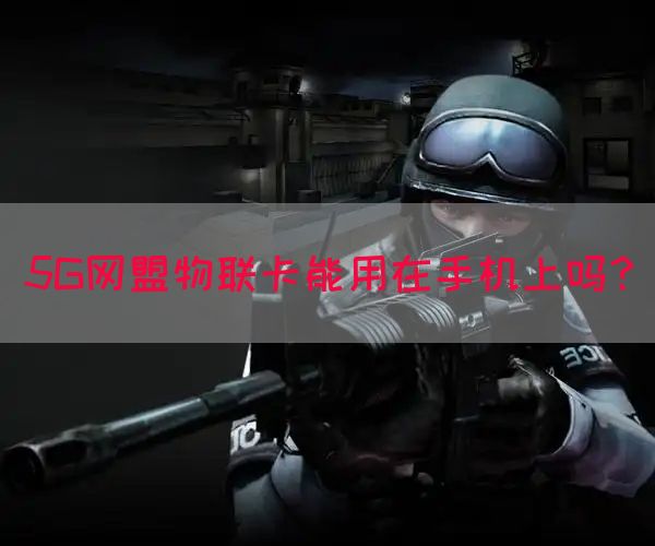 5G网盟物联卡能用在手机上吗？(图1)
